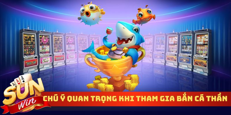 Chú ý quan trọng khi tham gia bắn cá thần