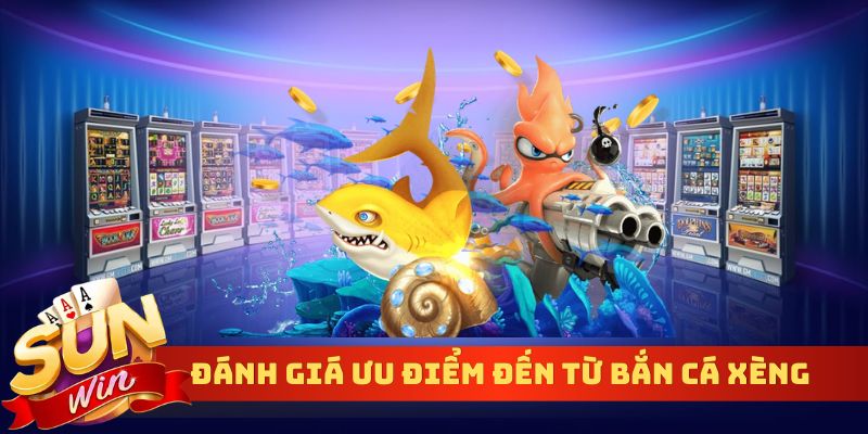 Đánh giá ưu điểm đến từ bắn cá xèng