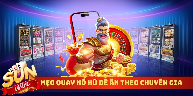 Mẹo quay nổ hũ dễ ăn theo chia sẻ từ chuyên gia kỳ cựu